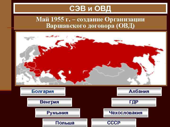 СЭВ и ОВД Май 1955 г. – создание Организации Варшавского договора (ОВД) Болгария Албания