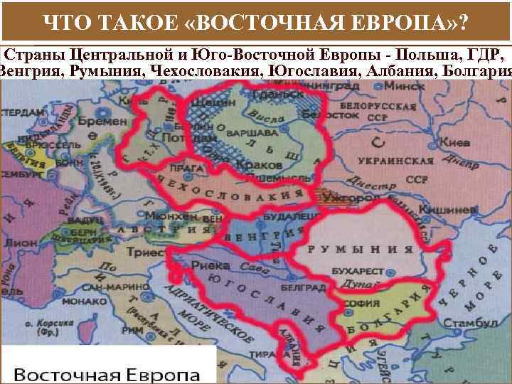ЧТО ТАКОЕ «ВОСТОЧНАЯ ЕВРОПА» ? Страны Центральной и Юго Восточной Европы Польша, ГДР, Венгрия,
