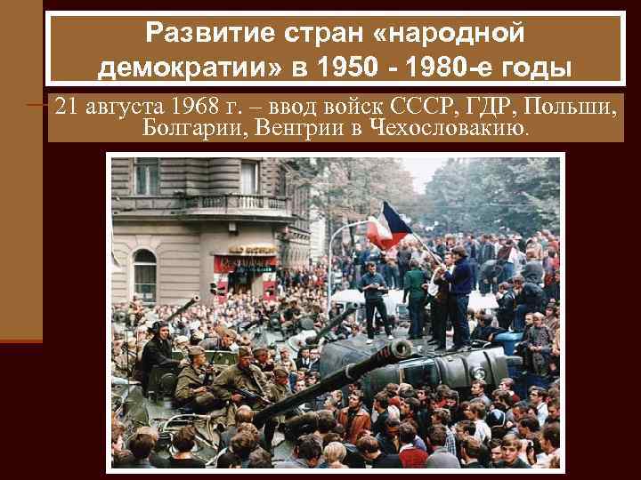 Развитие стран «народной демократии» в 1950 - 1980 -е годы 21 августа 1968 г.