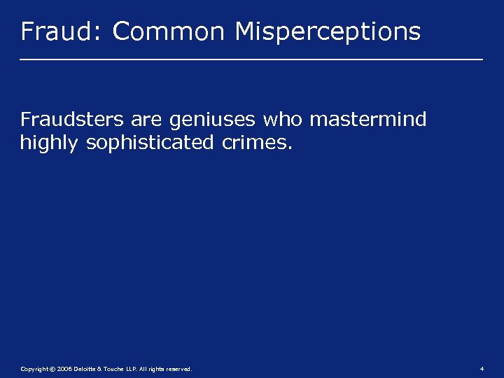 Fraud: Common Misperceptions Fraudsters are geniuses who mastermind highly sophisticated crimes. Copyright © 2006