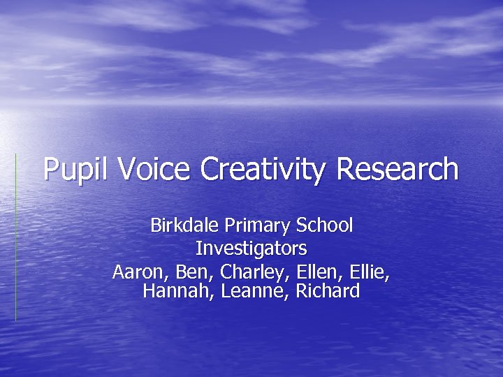 Pupil Voice Creativity Research Birkdale Primary School Investigators Aaron, Ben, Charley, Ellen, Ellie, Hannah,