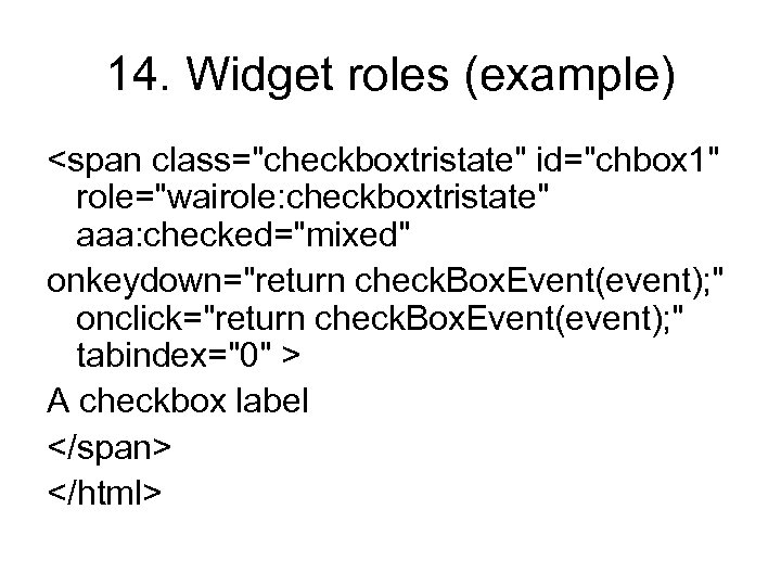 14. Widget roles (example) <span class="checkboxtristate" id="chbox 1" role="wairole: checkboxtristate" aaa: checked="mixed" onkeydown="return check.