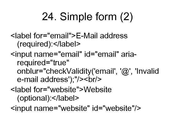 24. Simple form (2) <label for="email">E-Mail address (required): </label> <input name="email" id="email" ariarequired="true" onblur="check.