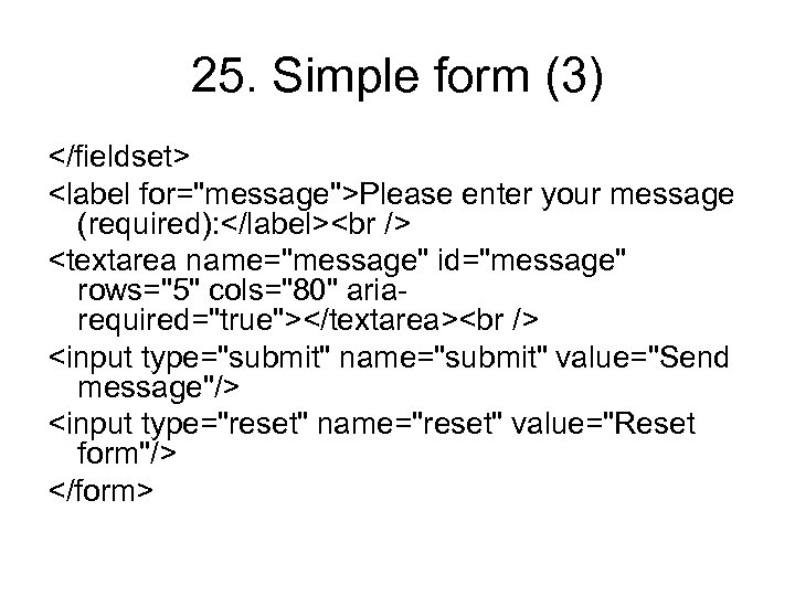 25. Simple form (3) </fieldset> <label for="message">Please enter your message (required): </label><br /> <textarea