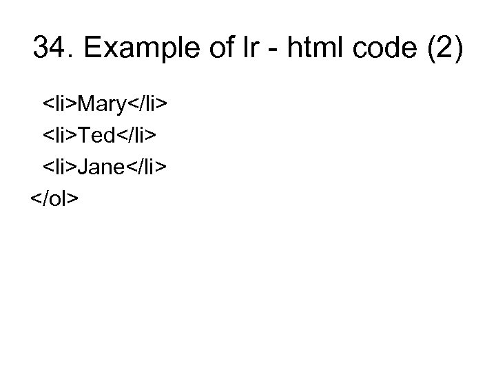 34. Example of lr - html code (2) <li>Mary</li> <li>Ted</li> <li>Jane</li> </ol> 