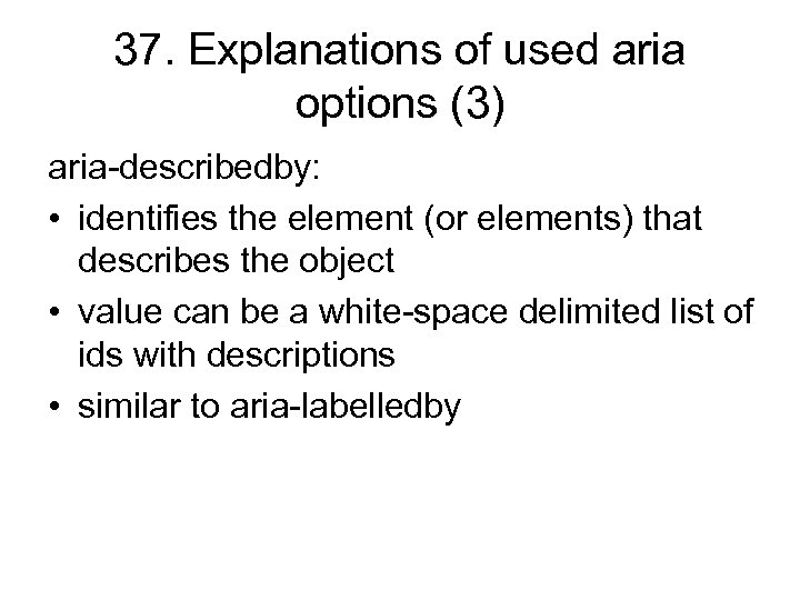 37. Explanations of used aria options (3) aria-describedby: • identifies the element (or elements)