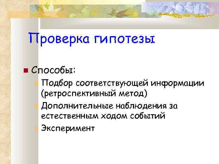 Проверка гипотезы Способы: Подбор соответствующей информации (ретроспективный метод) Дополнительные наблюдения за естественным ходом событий