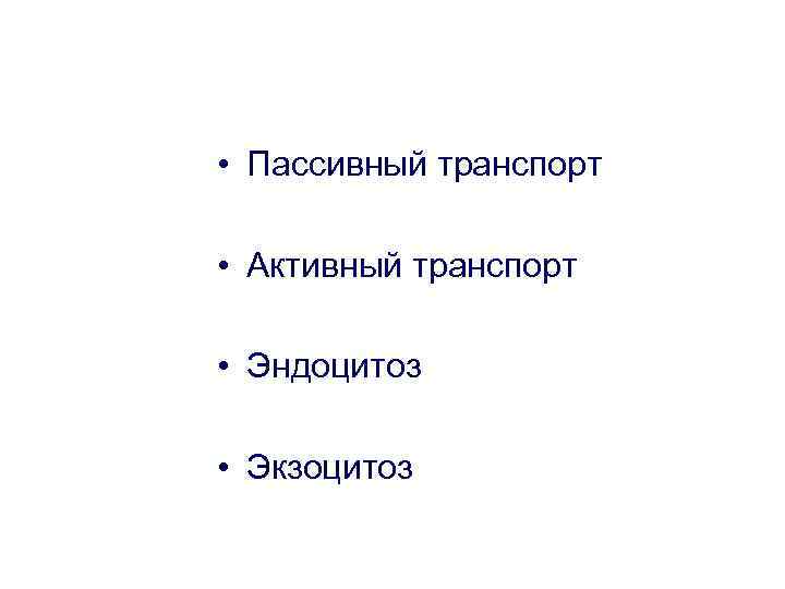  • Пассивный транспорт • Активный транспорт • Эндоцитоз • Экзоцитоз 