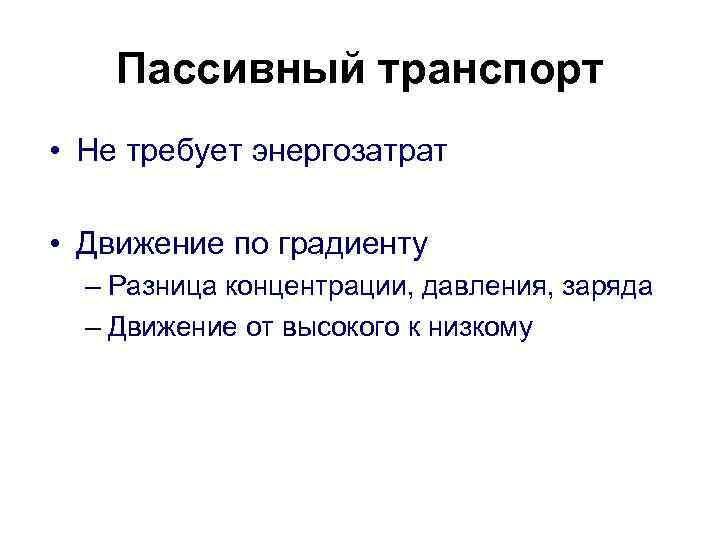 Пассивный транспорт • Не требует энергозатрат • Движение по градиенту – Разница концентрации, давления,