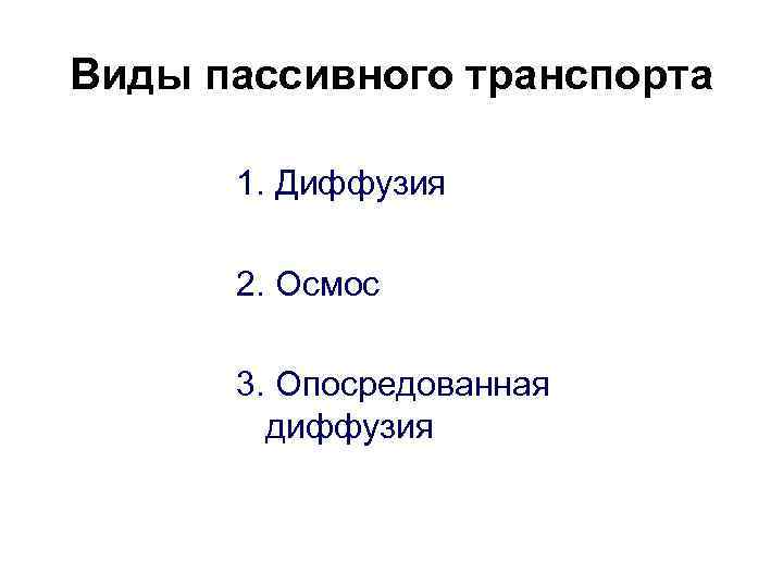 Виды пассивного транспорта 1. Диффузия 2. Осмос 3. Опосредованная диффузия 