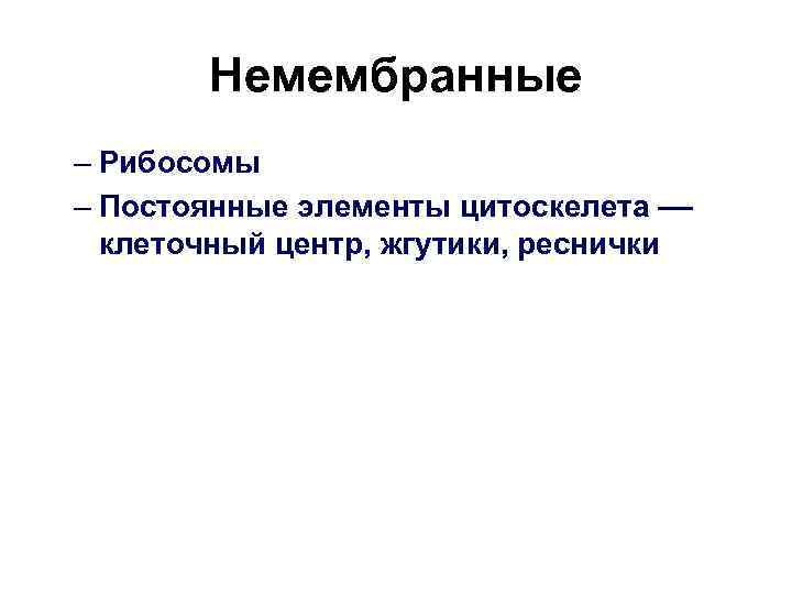 Немембранные – Рибосомы – Постоянные элементы цитоскелета –– клеточный центр, жгутики, реснички 