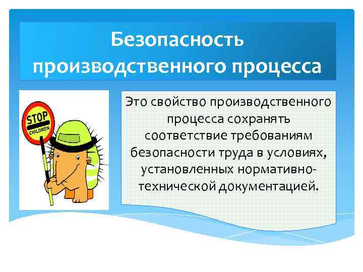 Безопасность производственного процесса Это свойство производственного процесса сохранять соответствие требованиям безопасности труда в условиях,