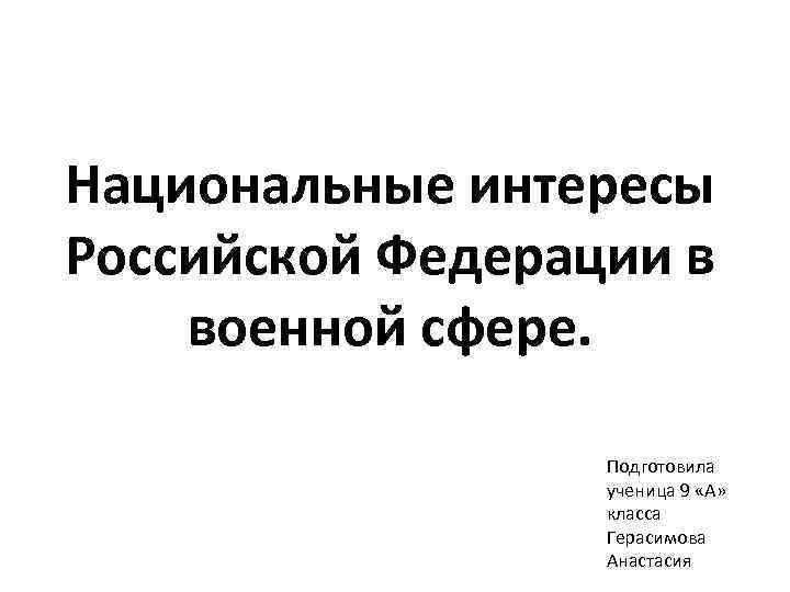 Национальные интересы Российской Федерации в военной сфере. Подготовила ученица 9 «А» класса Герасимова Анастасия