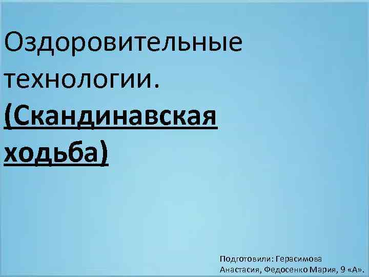 Оздоровительные технологии. (Скандинавская ходьба) Подготовили: Герасимова Анастасия, Федосенко Мария, 9 «А» . 