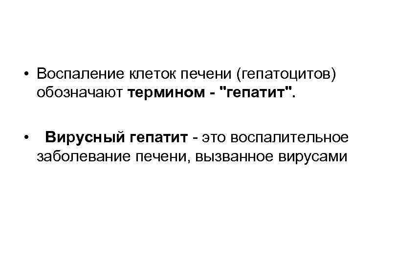  • Воспаление клеток печени (гепатоцитов) обозначают термином - "гепатит". • Вирусный гепатит -