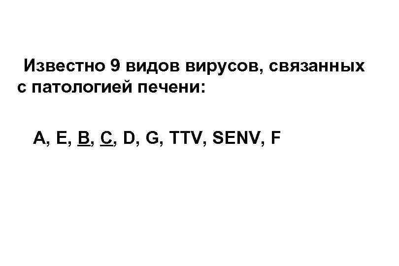  Известно 9 видов вирусов, связанных с патологией печени: А, E, В, С, D,