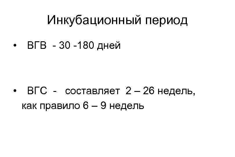 Инкубационный период • ВГВ - 30 -180 дней • ВГС - составляет 2 –
