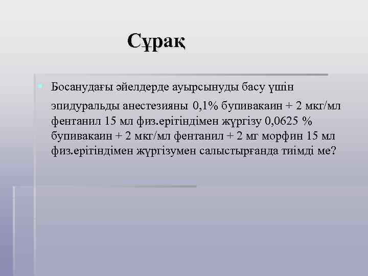 Сұрақ § Босанудағы әйелдерде ауырсынуды басу үшін эпидуральды анестезияны 0, 1% бупивакаин + 2