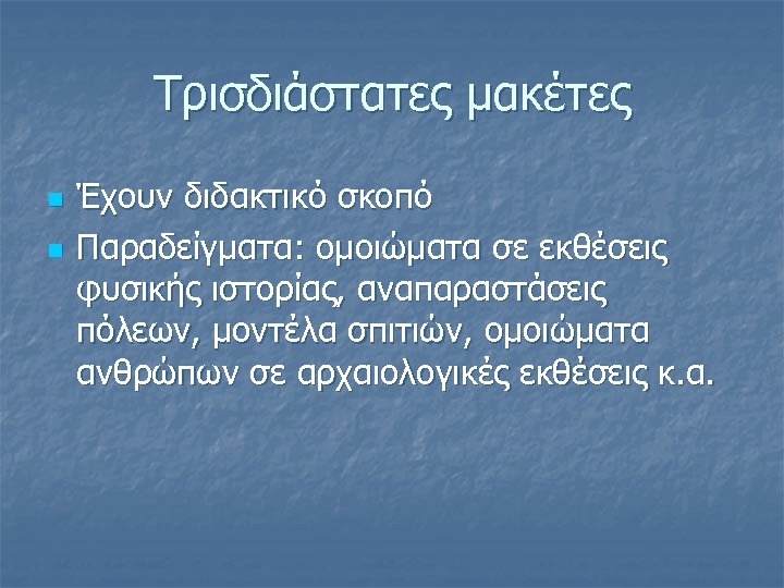 Τρισδιάστατες μακέτες n n Έχουν διδακτικό σκοπό Παραδείγματα: oμοιώματα σε εκθέσεις φυσικής ιστορίας, αναπαραστάσεις
