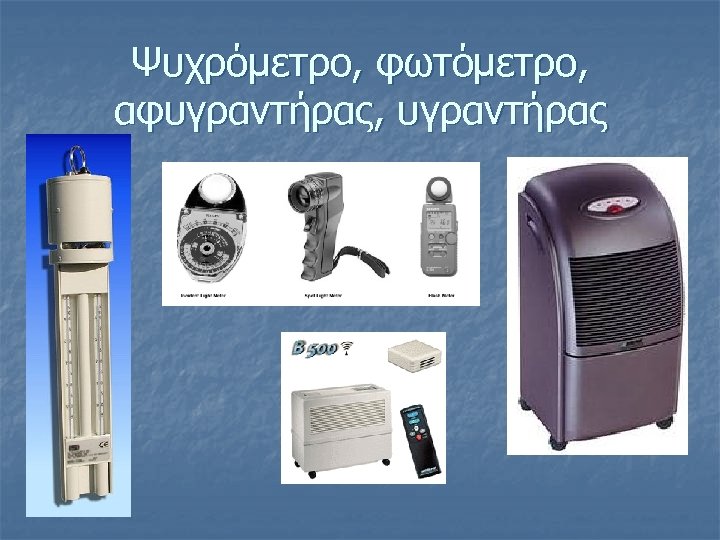 Ψυχρόμετρο, φωτόμετρο, αφυγραντήρας, υγραντήρας 