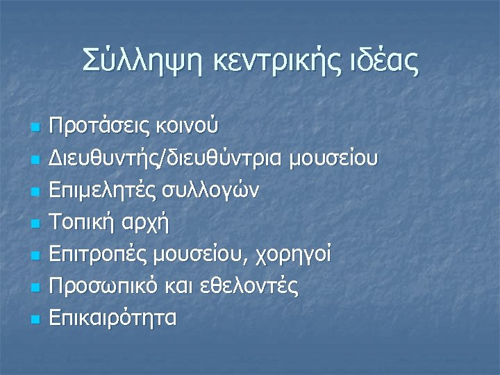 Σύλληψη κεντρικής ιδέας n n n n Προτάσεις κοινού Διευθυντής/διευθύντρια μουσείου Επιμελητές συλλογών Τοπική