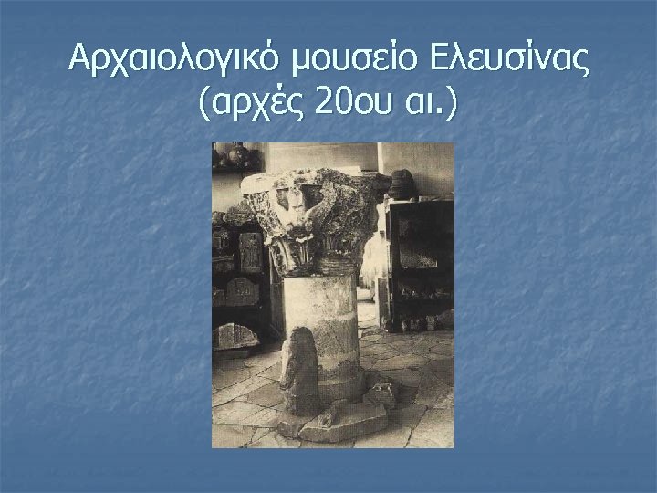 Αρχαιολογικό μουσείο Ελευσίνας (αρχές 20ου αι. ) 