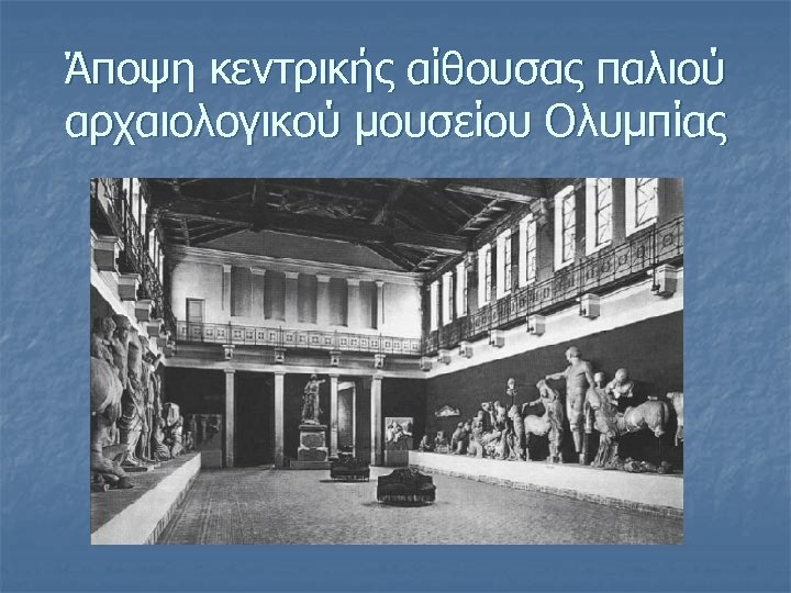 Άποψη κεντρικής αίθουσας παλιού αρχαιολογικού μουσείου Ολυμπίας 