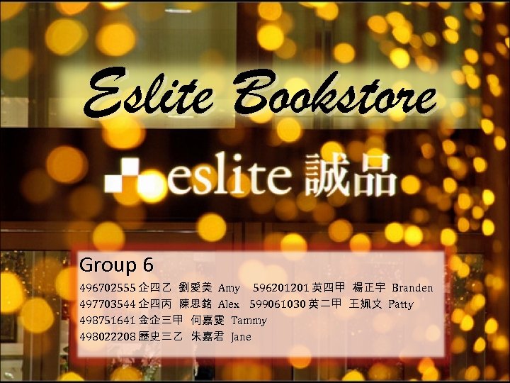 Eslite Bookstore Group 6 496702555 企四乙 劉愛美 Amy 596201201 英四甲 楊正宇 Branden 497703544 企四丙