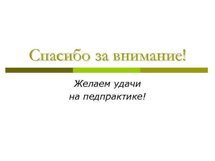 Спасибо за внимание! Желаем удачи на педпрактике! 