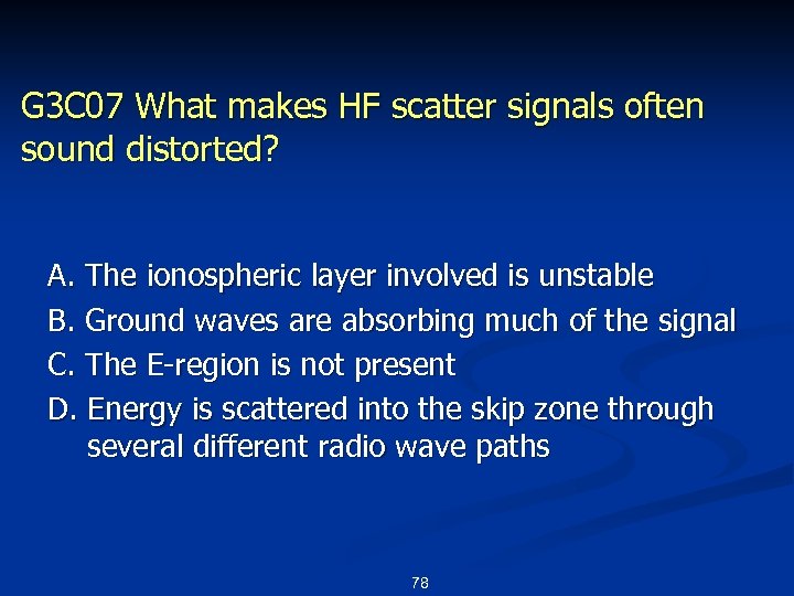 G 3 C 07 What makes HF scatter signals often sound distorted? A. The