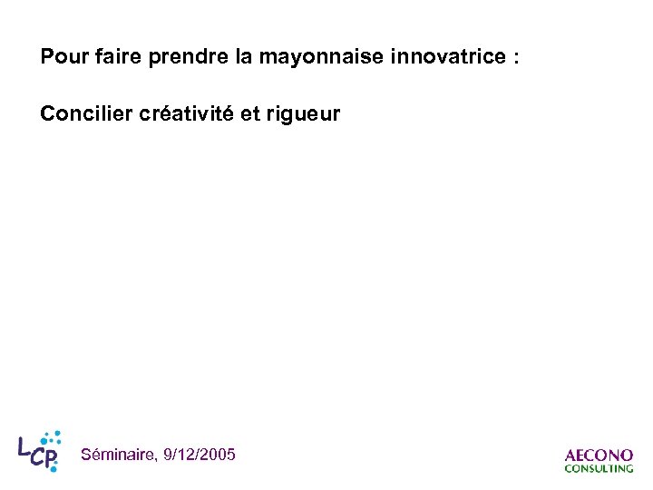 Pour faire prendre la mayonnaise innovatrice : Concilier créativité et rigueur Séminaire, 9/12/2005 