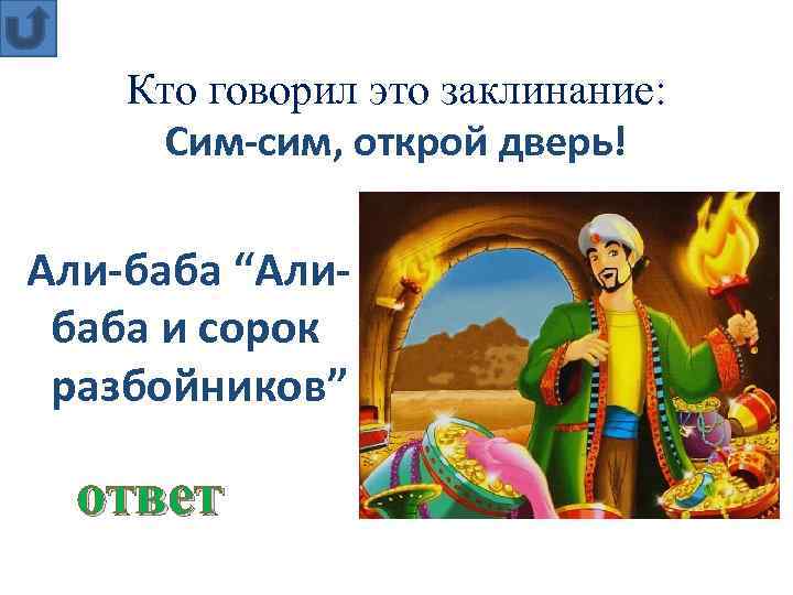 Кто говорил это заклинание: Сим-сим, открой дверь! Али-баба “Алибаба и сорок разбойников” ответ 