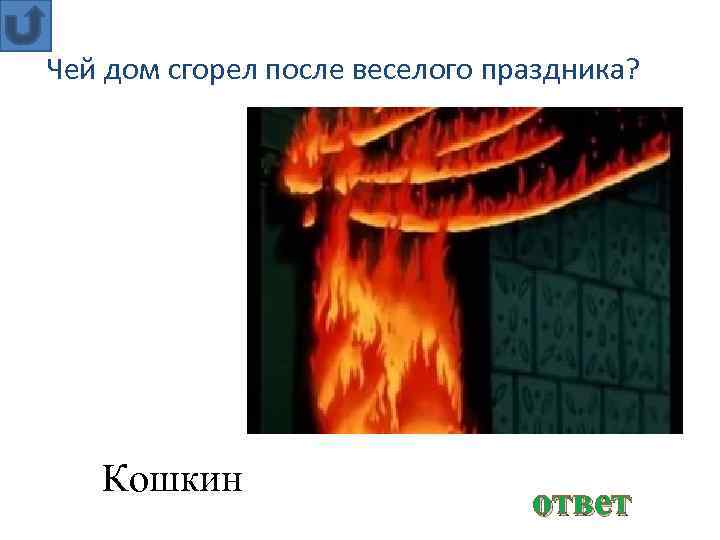 Чей дом сгорел после веселого праздника? Кошкин ответ 