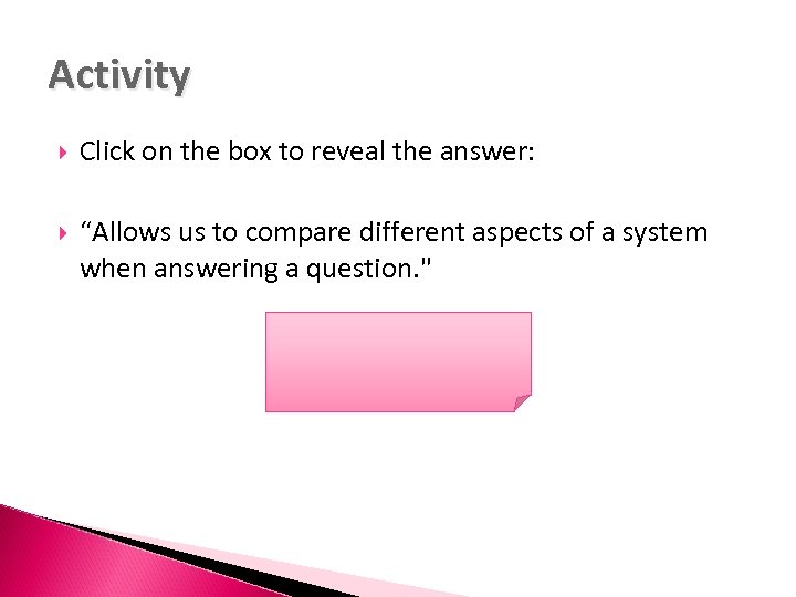 Activity Click on the box to reveal the answer: “Allows us to compare different