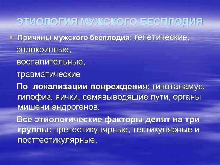 ЭТИОЛОГИЯ МУЖСКОГО БЕСПЛОДИЯ § Причины мужского бесплодия: генетические, эндокринные, воспалительные, травматические По локализации повреждения: