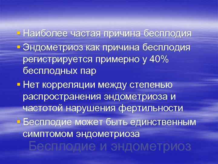§ Наиболее частая причина бесплодия § Эндометриоз как причина бесплодия регистрируется примерно у 40%