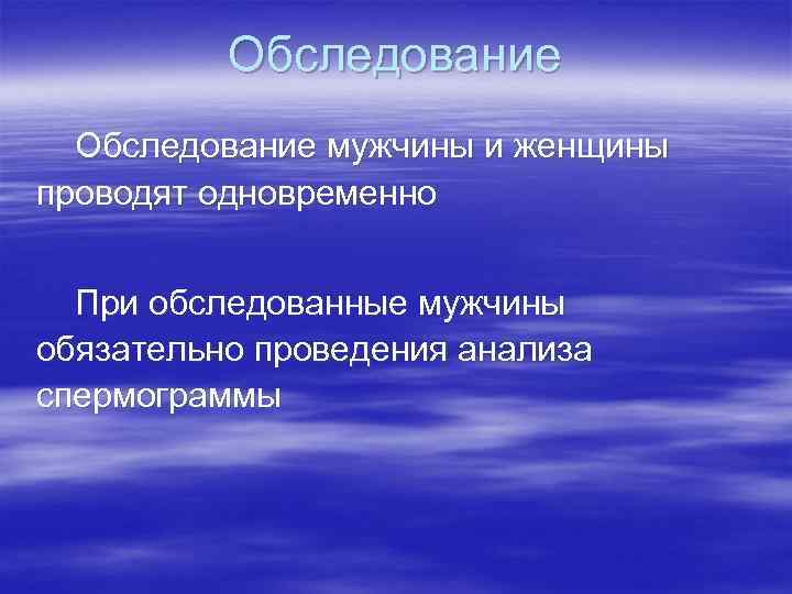 Обследование мужчины и женщины проводят одновременно При обследованные мужчины обязательно проведения анализа спермограммы 