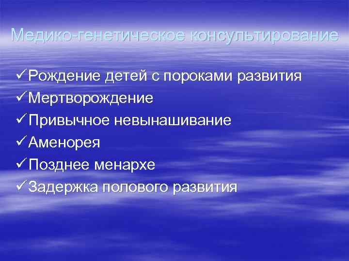 Медико-генетическое консультирование ü Рождение детей с пороками развития ü Мертворождение ü Привычное невынашивание ü