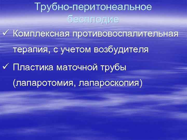 Трубно-перитонеальное бесплодие ü Комплексная противовоспалительная терапия, с учетом возбудителя ü Пластика маточной трубы (лапаротомия,