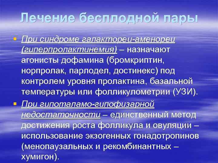 Лечение бесплодной пары § При синдроме галактореи-аменореи (гиперпролактинемия) – назначают агонисты дофамина (бромкриптин, норпролак,