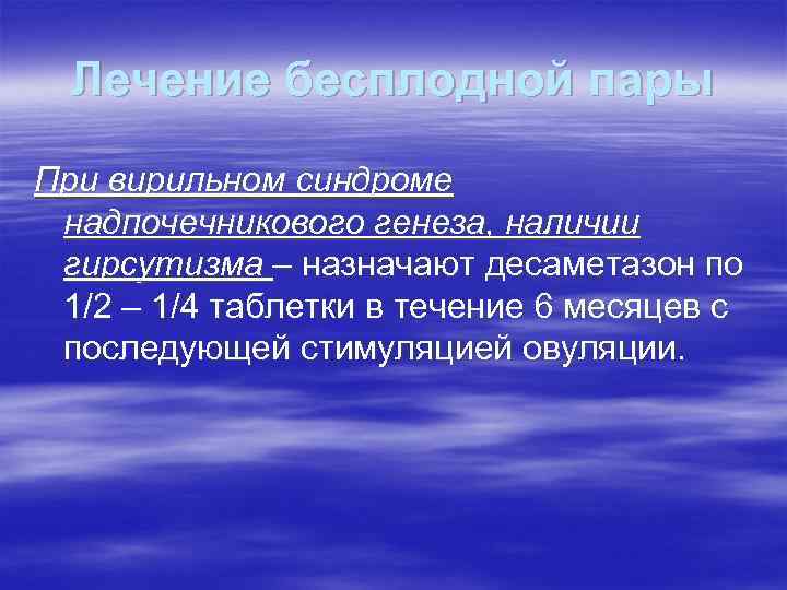Лечение бесплодной пары При вирильном синдроме надпочечникового генеза, наличии гирсутизма – назначают десаметазон по