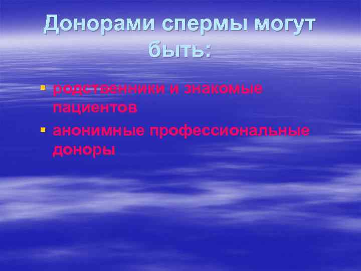 Донорами спермы могут быть: § родственники и знакомые пациентов § анонимные профессиональные доноры 