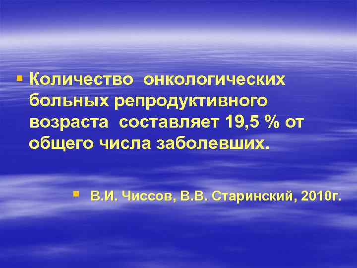 § Количество онкологических больных репродуктивного возраста составляет 19, 5 % от общего числа заболевших.