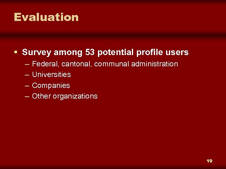 Evaluation § Survey among 53 potential profile users – – Federal, cantonal, communal administration