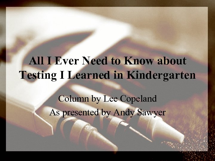 All I Ever Need to Know about Testing I Learned in Kindergarten Column by