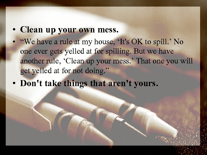  • Clean up your own mess. • “We have a rule at my