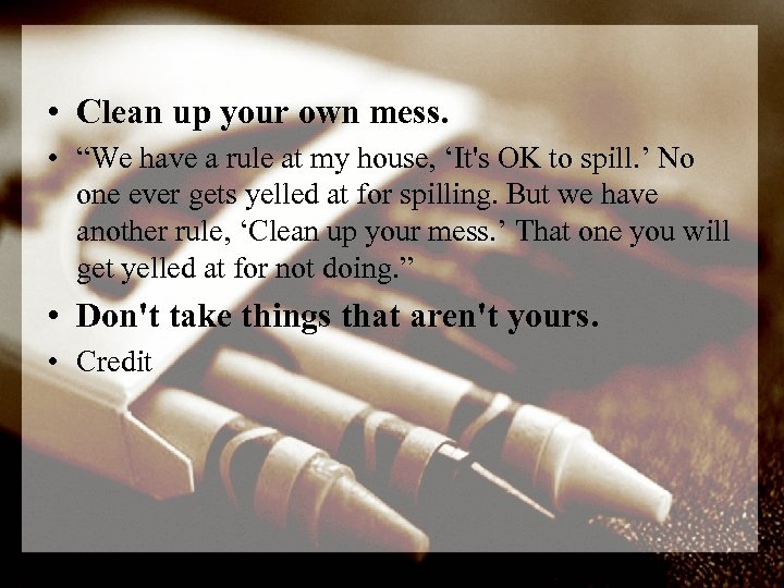  • Clean up your own mess. • “We have a rule at my