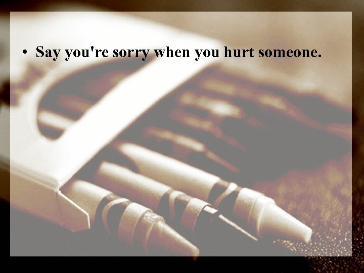  • Say you're sorry when you hurt someone. 