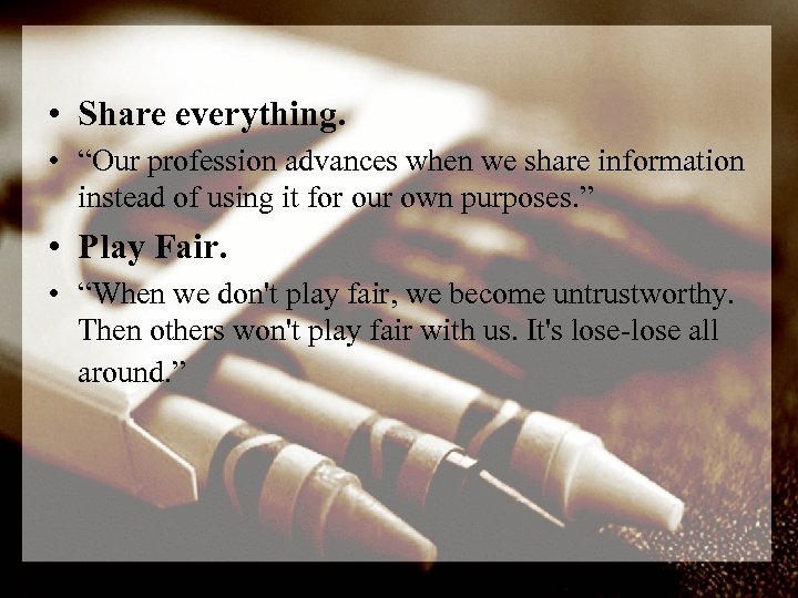  • Share everything. • “Our profession advances when we share information instead of