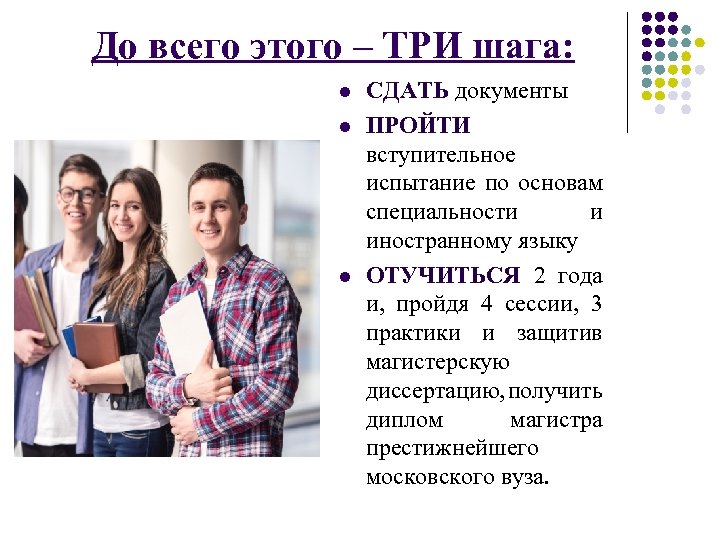 До всего этого – ТРИ шага: l l l СДАТЬ документы ПРОЙТИ вступительное испытание